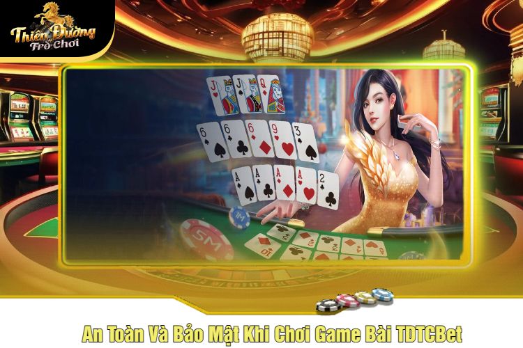 An Toàn Và Bảo Mật Khi Chơi Game Bài TDTCBet