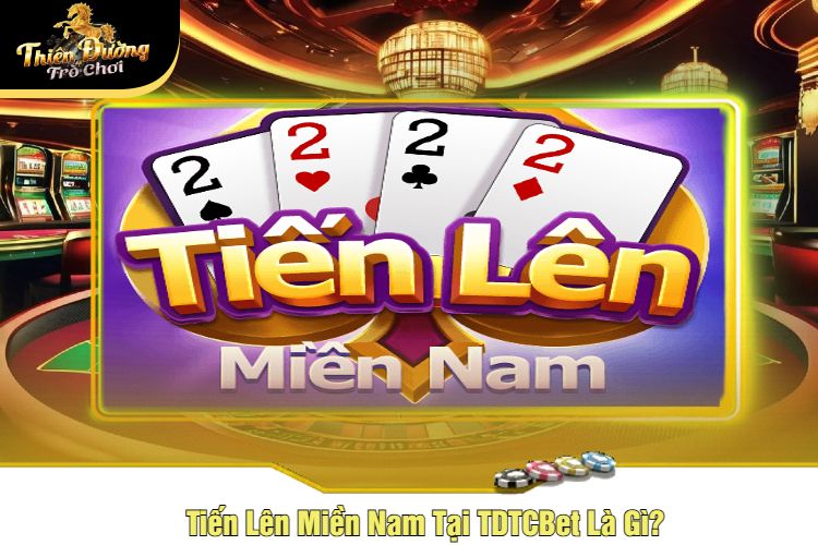 Tiến Lên Miền Nam Tại TDTCBet Là Gì?